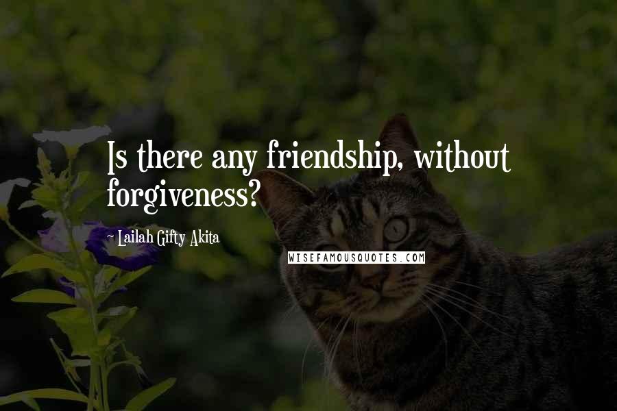 Lailah Gifty Akita Quotes: Is there any friendship, without forgiveness?