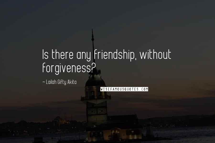 Lailah Gifty Akita Quotes: Is there any friendship, without forgiveness?