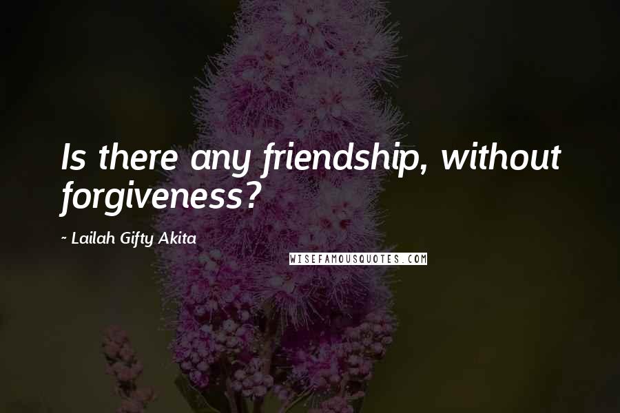 Lailah Gifty Akita Quotes: Is there any friendship, without forgiveness?