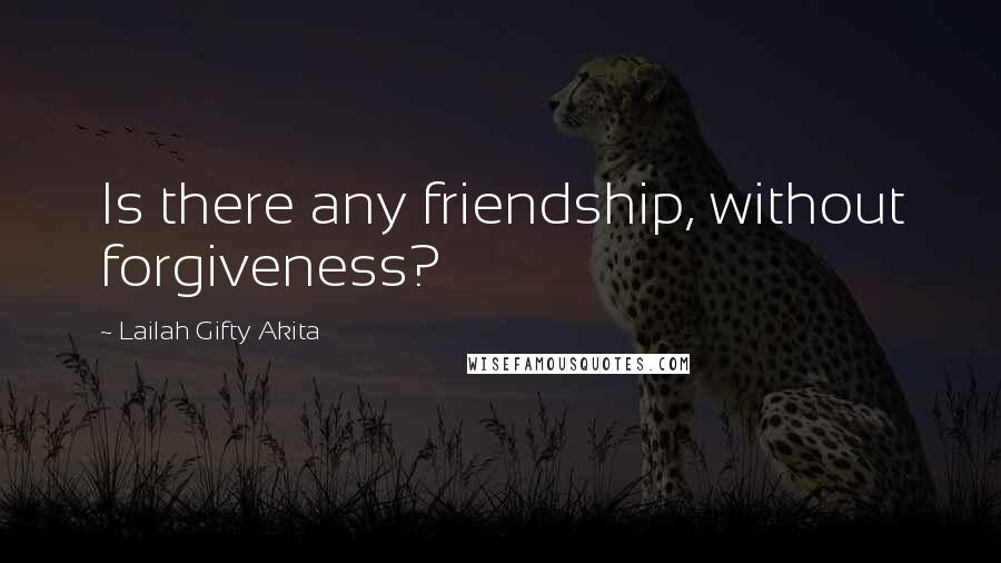 Lailah Gifty Akita Quotes: Is there any friendship, without forgiveness?