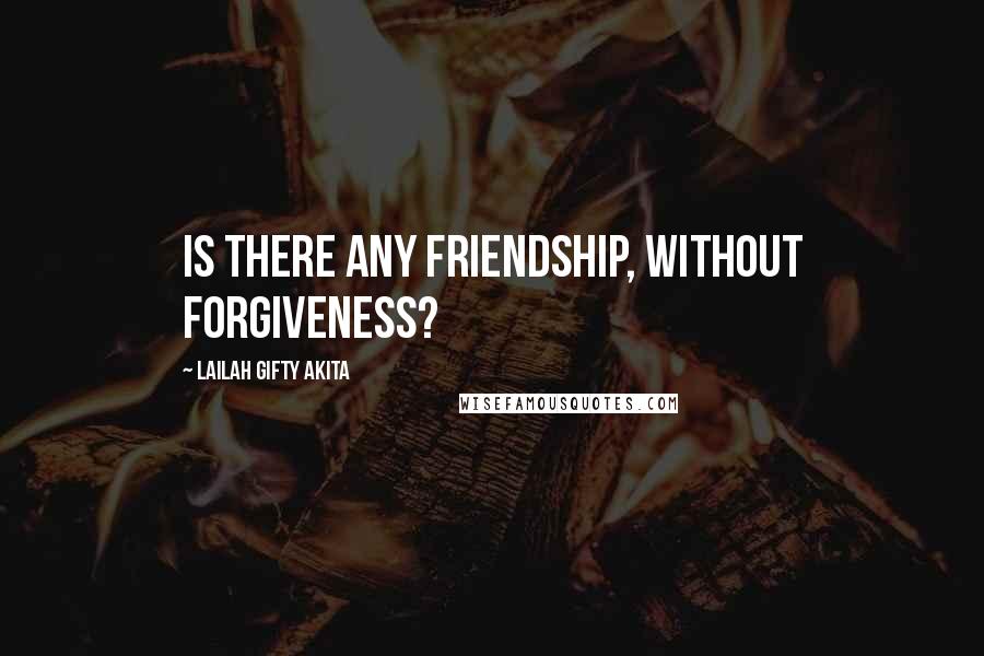 Lailah Gifty Akita Quotes: Is there any friendship, without forgiveness?