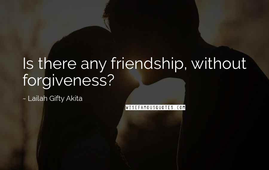 Lailah Gifty Akita Quotes: Is there any friendship, without forgiveness?