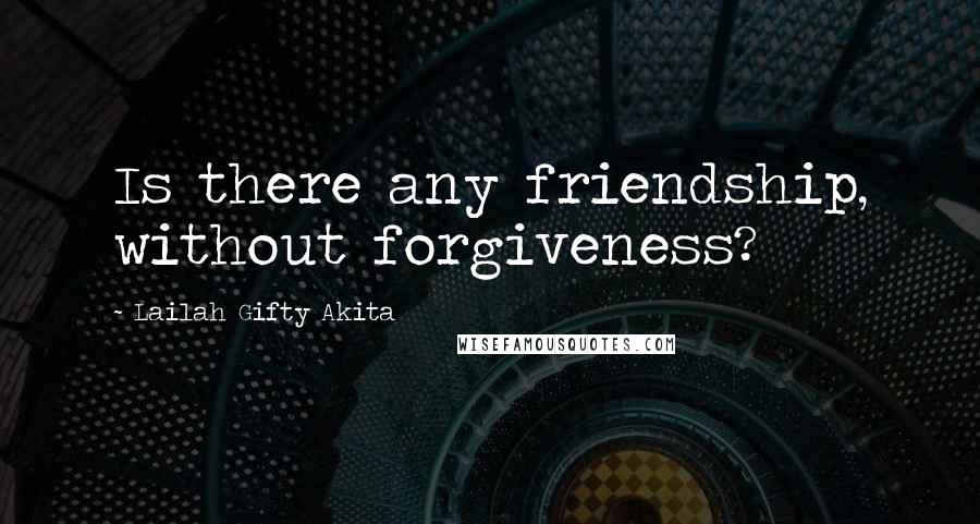 Lailah Gifty Akita Quotes: Is there any friendship, without forgiveness?