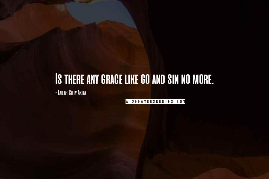 Lailah Gifty Akita Quotes: Is there any grace like go and sin no more.