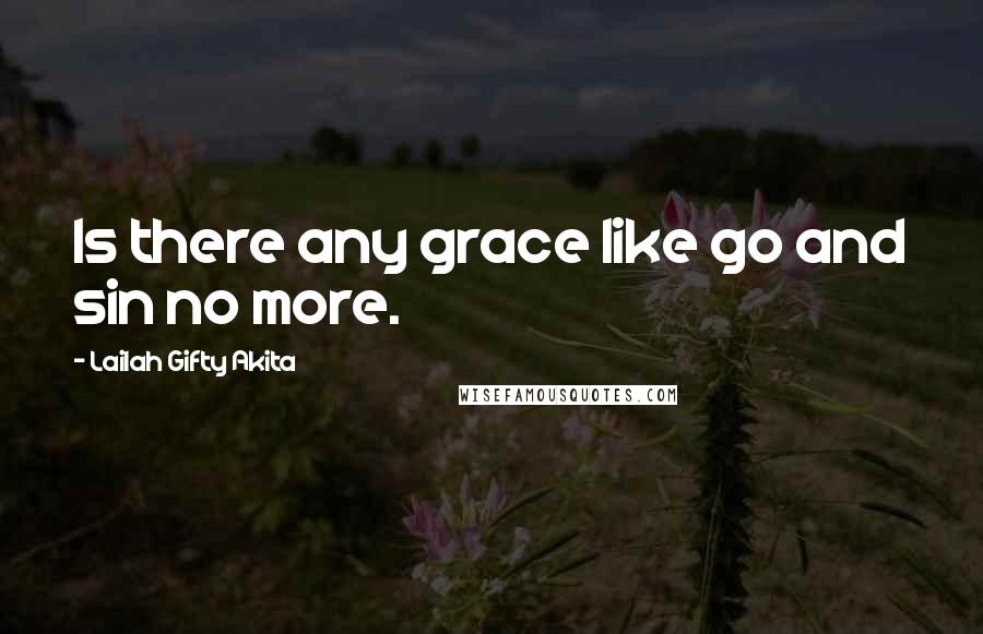 Lailah Gifty Akita Quotes: Is there any grace like go and sin no more.