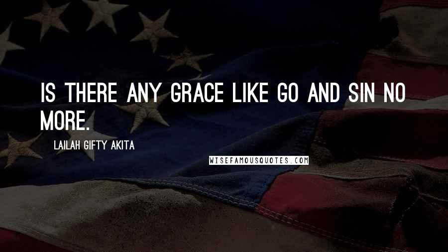 Lailah Gifty Akita Quotes: Is there any grace like go and sin no more.