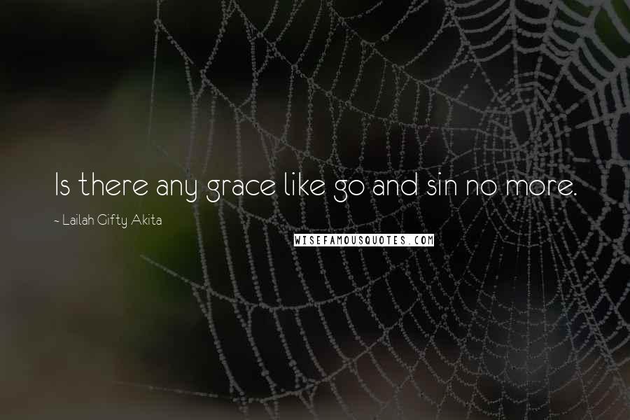 Lailah Gifty Akita Quotes: Is there any grace like go and sin no more.