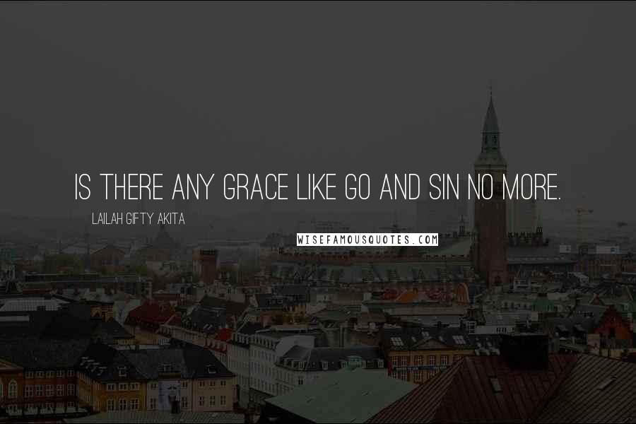 Lailah Gifty Akita Quotes: Is there any grace like go and sin no more.