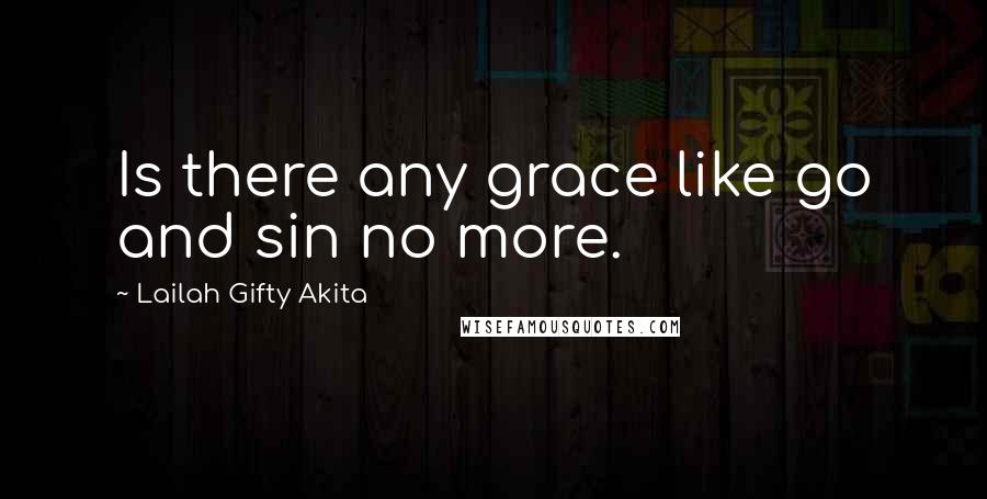 Lailah Gifty Akita Quotes: Is there any grace like go and sin no more.