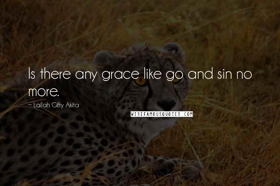 Lailah Gifty Akita Quotes: Is there any grace like go and sin no more.