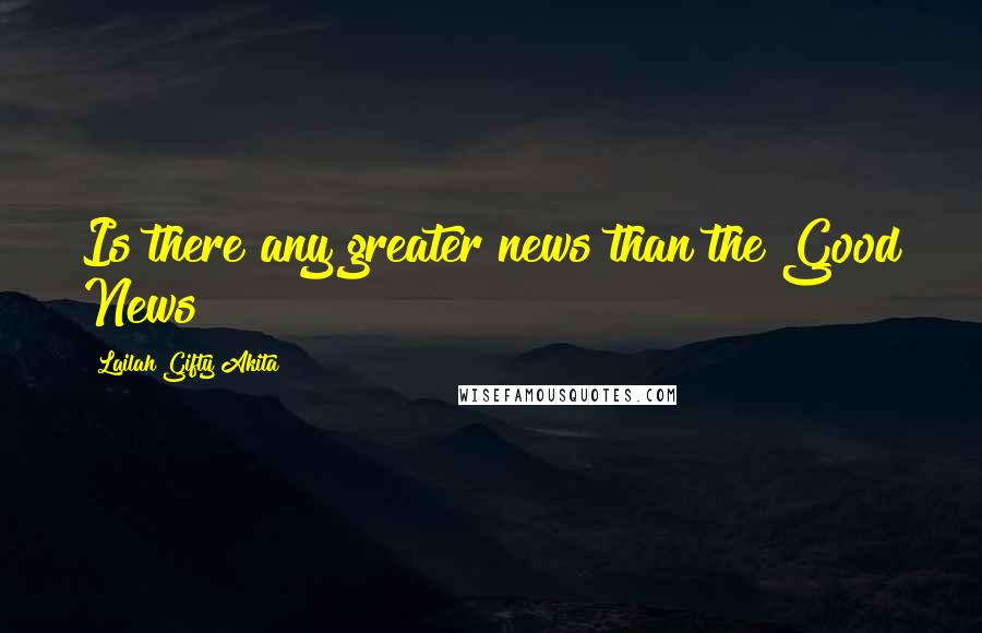 Lailah Gifty Akita Quotes: Is there any greater news than the Good News?