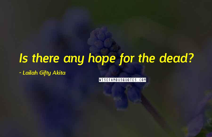 Lailah Gifty Akita Quotes: Is there any hope for the dead?