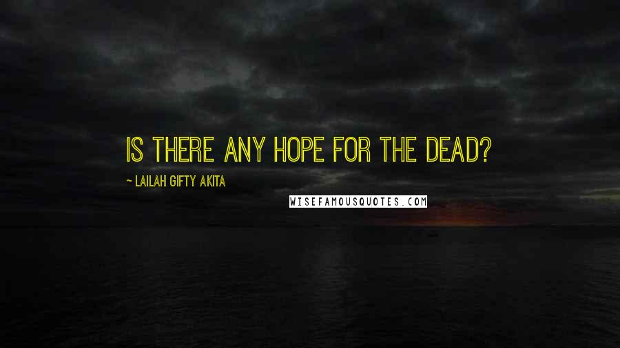 Lailah Gifty Akita Quotes: Is there any hope for the dead?