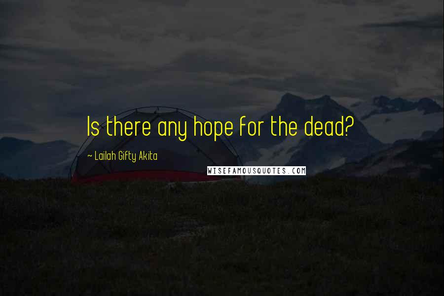 Lailah Gifty Akita Quotes: Is there any hope for the dead?