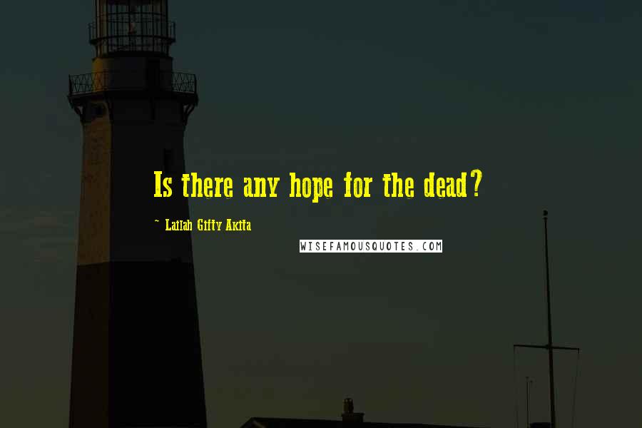 Lailah Gifty Akita Quotes: Is there any hope for the dead?