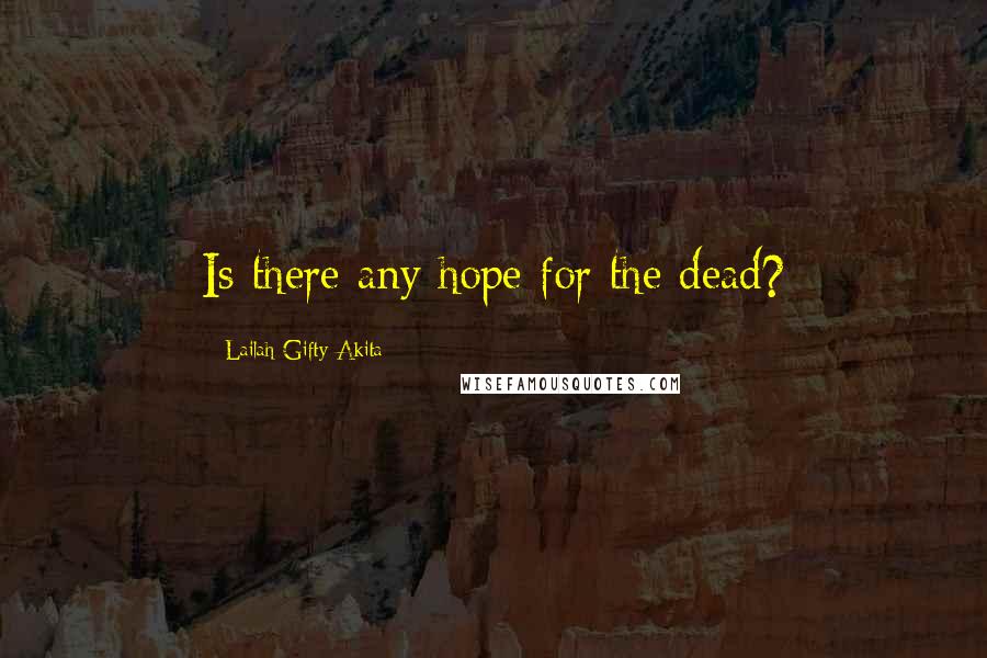 Lailah Gifty Akita Quotes: Is there any hope for the dead?