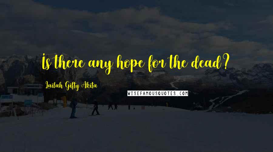 Lailah Gifty Akita Quotes: Is there any hope for the dead?