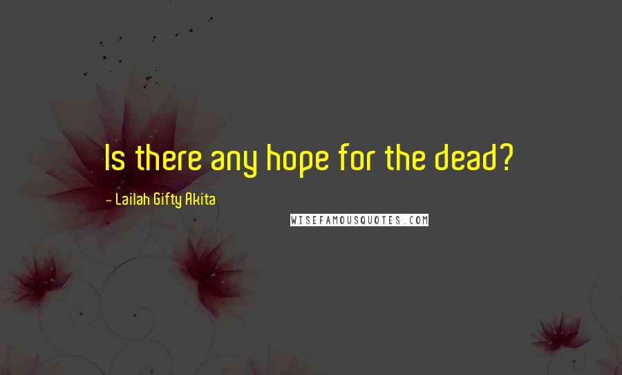 Lailah Gifty Akita Quotes: Is there any hope for the dead?