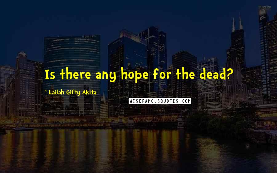 Lailah Gifty Akita Quotes: Is there any hope for the dead?