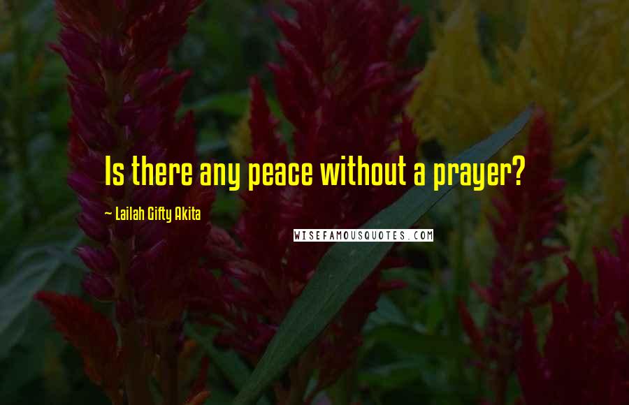 Lailah Gifty Akita Quotes: Is there any peace without a prayer?