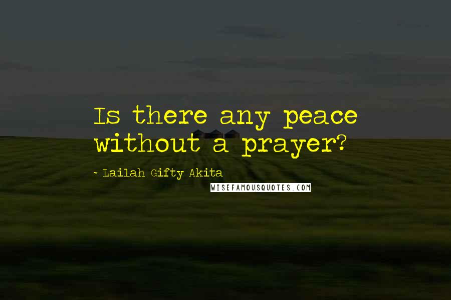 Lailah Gifty Akita Quotes: Is there any peace without a prayer?