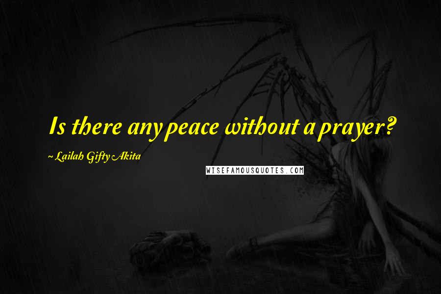 Lailah Gifty Akita Quotes: Is there any peace without a prayer?