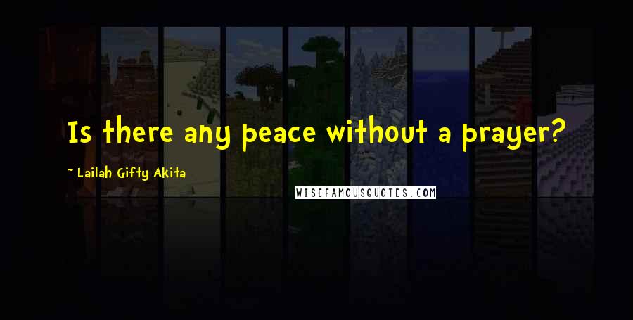 Lailah Gifty Akita Quotes: Is there any peace without a prayer?