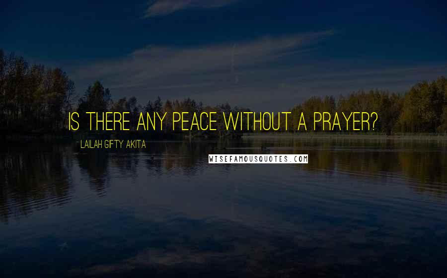 Lailah Gifty Akita Quotes: Is there any peace without a prayer?