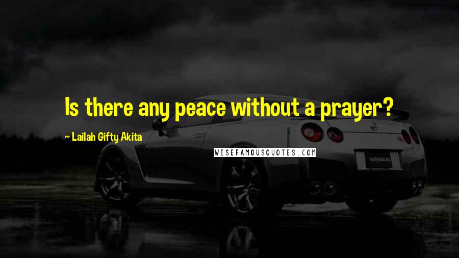 Lailah Gifty Akita Quotes: Is there any peace without a prayer?