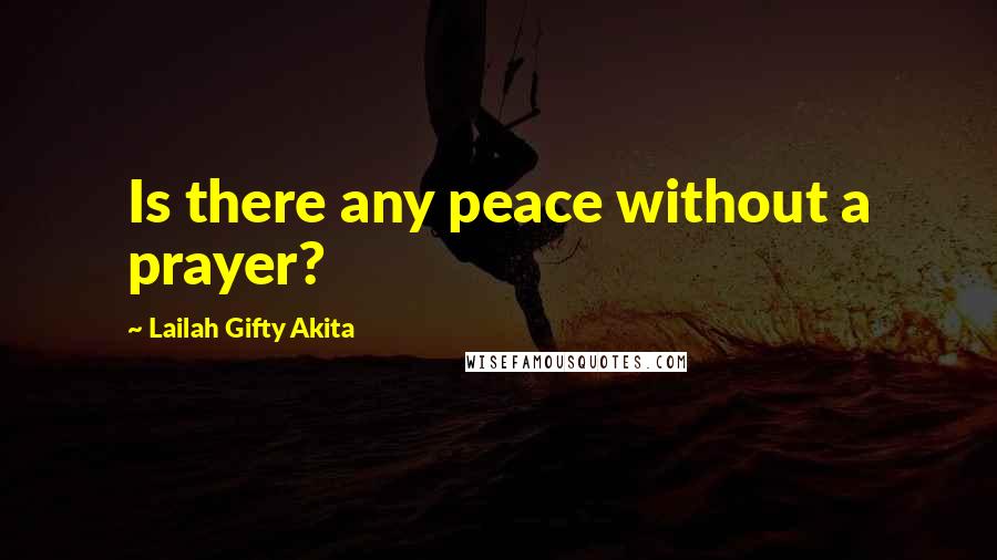 Lailah Gifty Akita Quotes: Is there any peace without a prayer?
