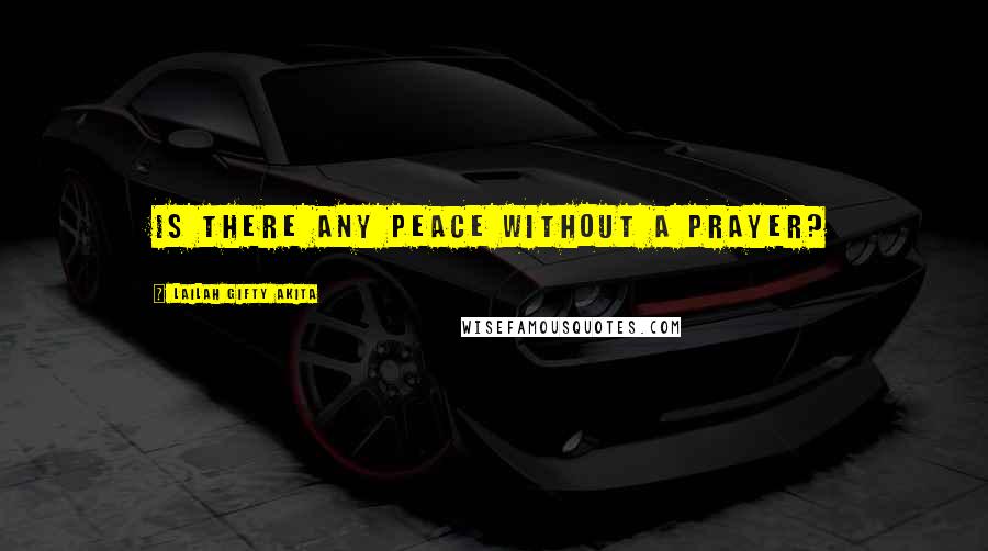 Lailah Gifty Akita Quotes: Is there any peace without a prayer?
