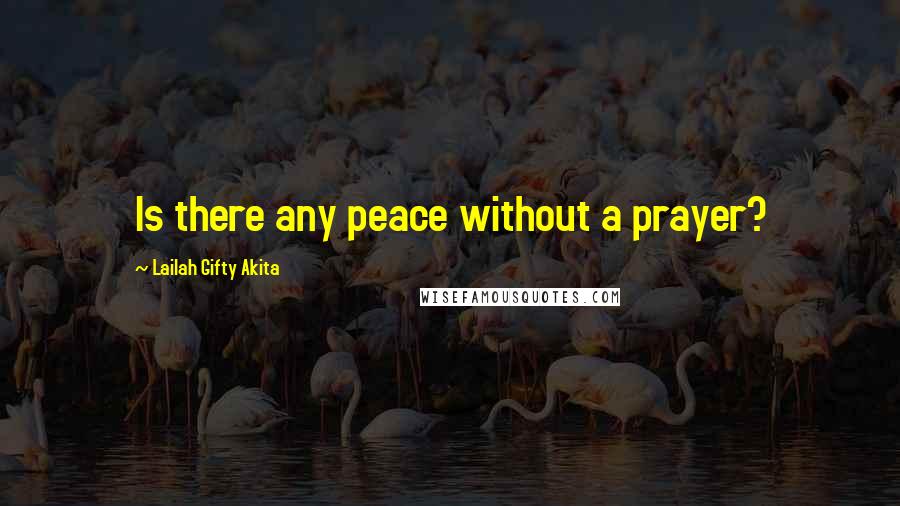 Lailah Gifty Akita Quotes: Is there any peace without a prayer?