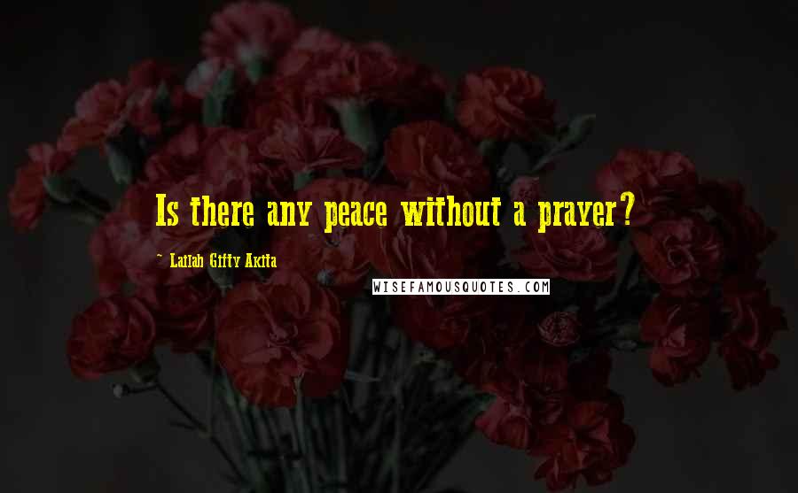 Lailah Gifty Akita Quotes: Is there any peace without a prayer?