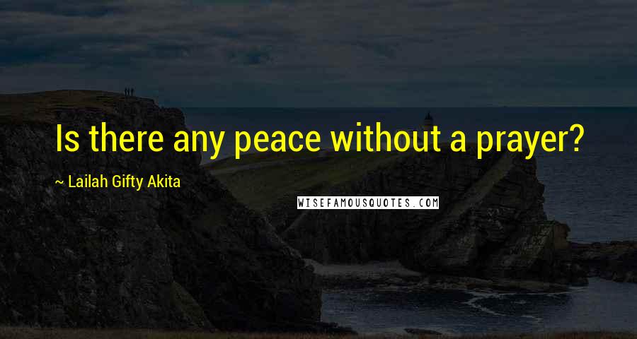 Lailah Gifty Akita Quotes: Is there any peace without a prayer?
