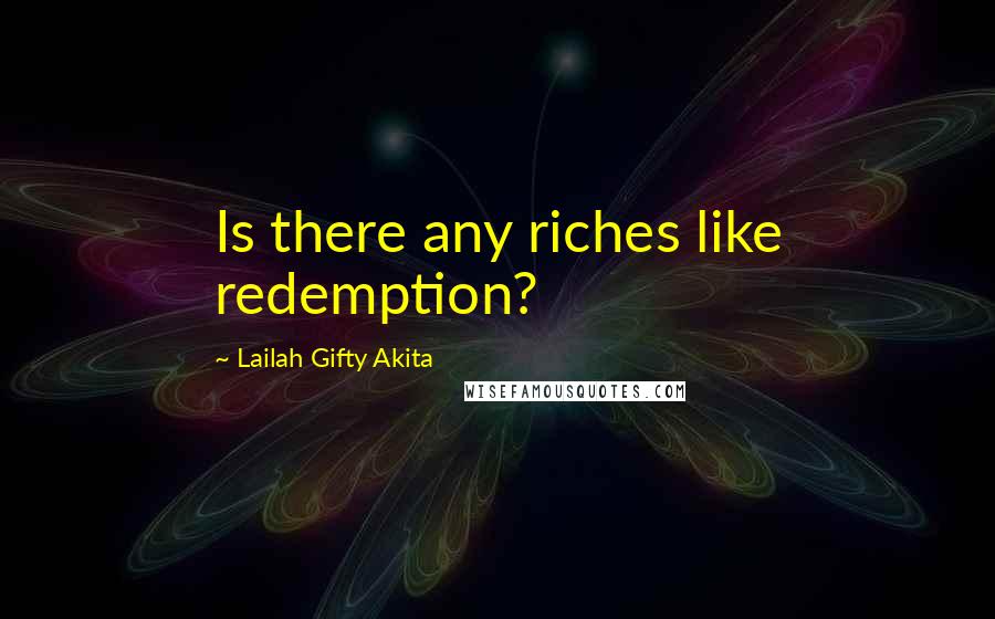 Lailah Gifty Akita Quotes: Is there any riches like redemption?