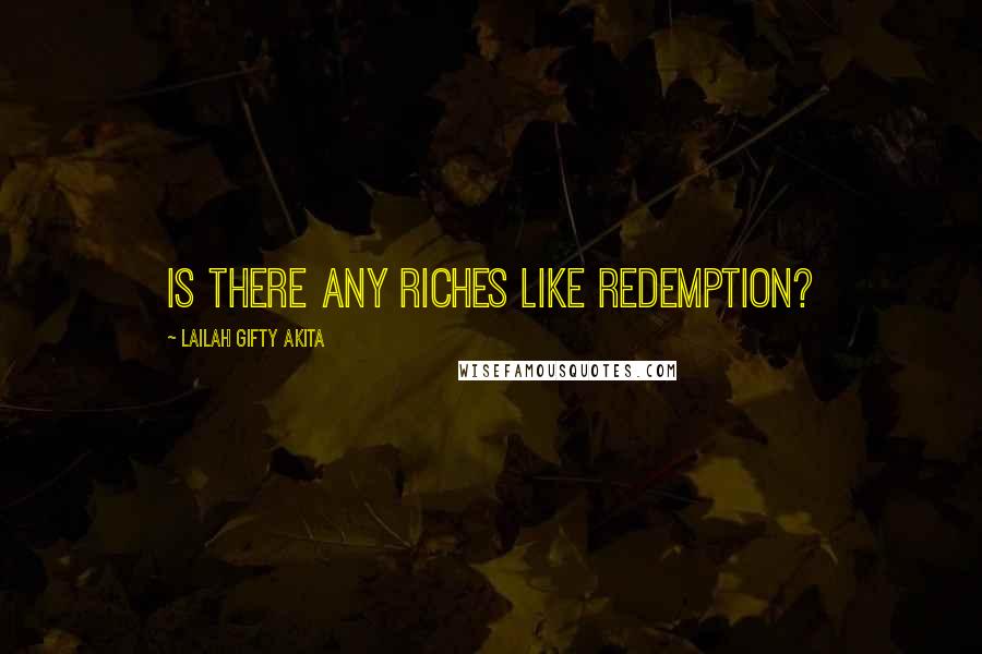 Lailah Gifty Akita Quotes: Is there any riches like redemption?