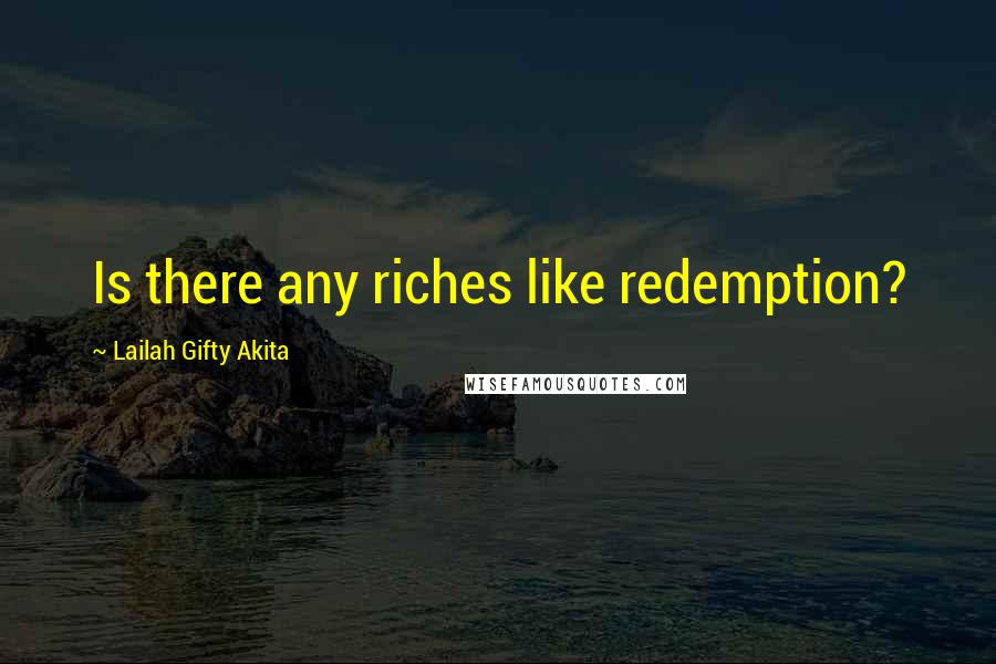 Lailah Gifty Akita Quotes: Is there any riches like redemption?