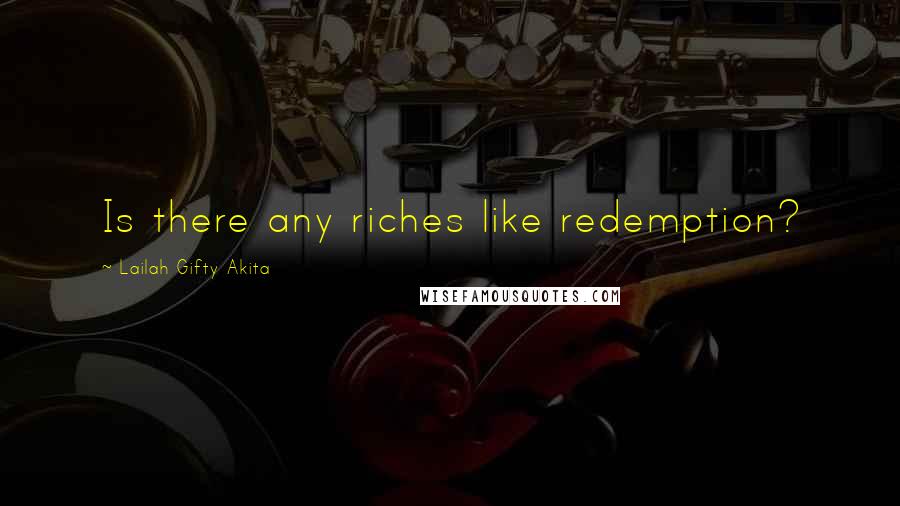 Lailah Gifty Akita Quotes: Is there any riches like redemption?