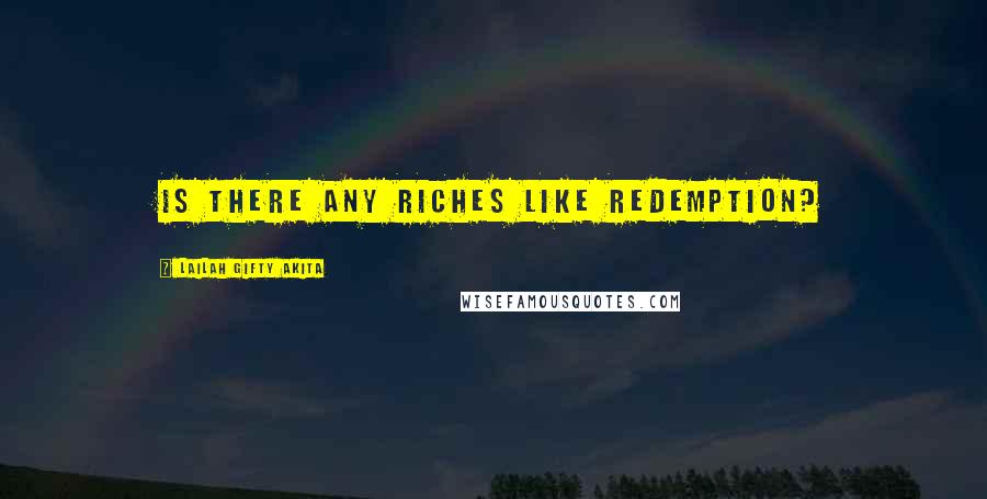 Lailah Gifty Akita Quotes: Is there any riches like redemption?