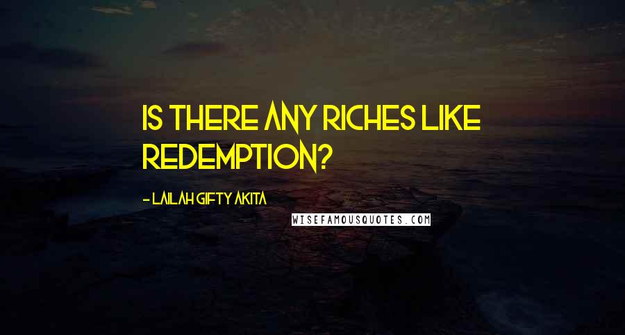 Lailah Gifty Akita Quotes: Is there any riches like redemption?