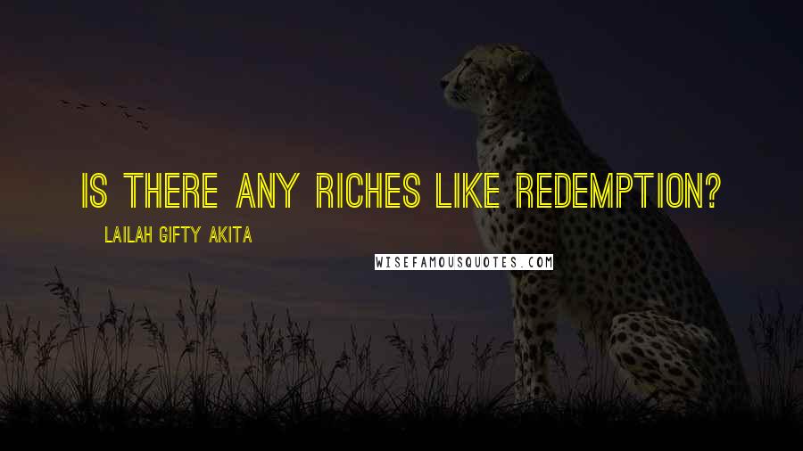 Lailah Gifty Akita Quotes: Is there any riches like redemption?