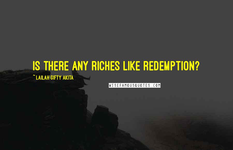 Lailah Gifty Akita Quotes: Is there any riches like redemption?