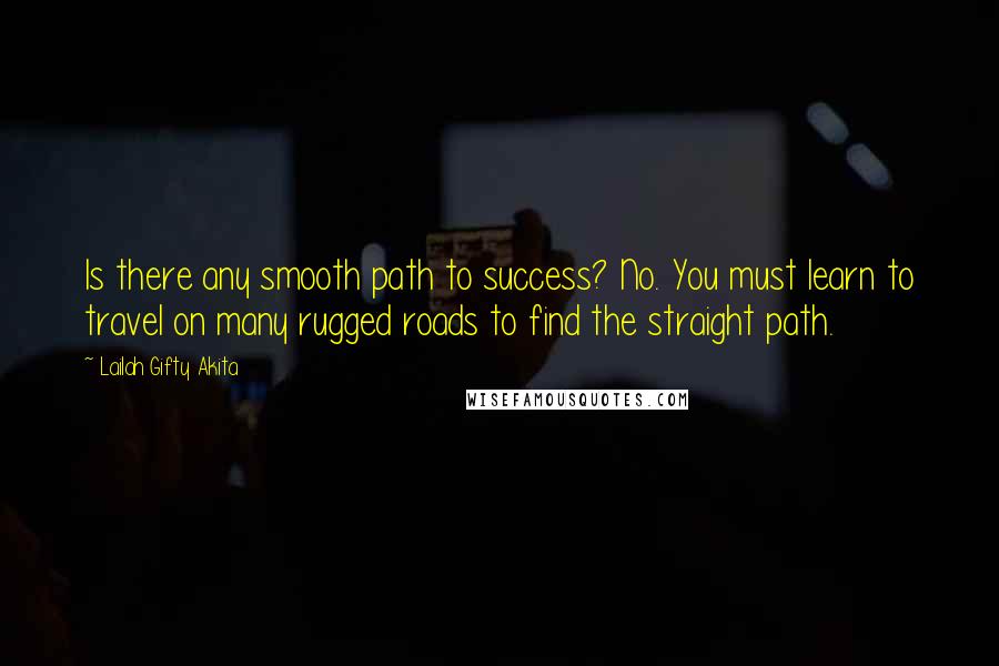 Lailah Gifty Akita Quotes: Is there any smooth path to success? No. You must learn to travel on many rugged roads to find the straight path.