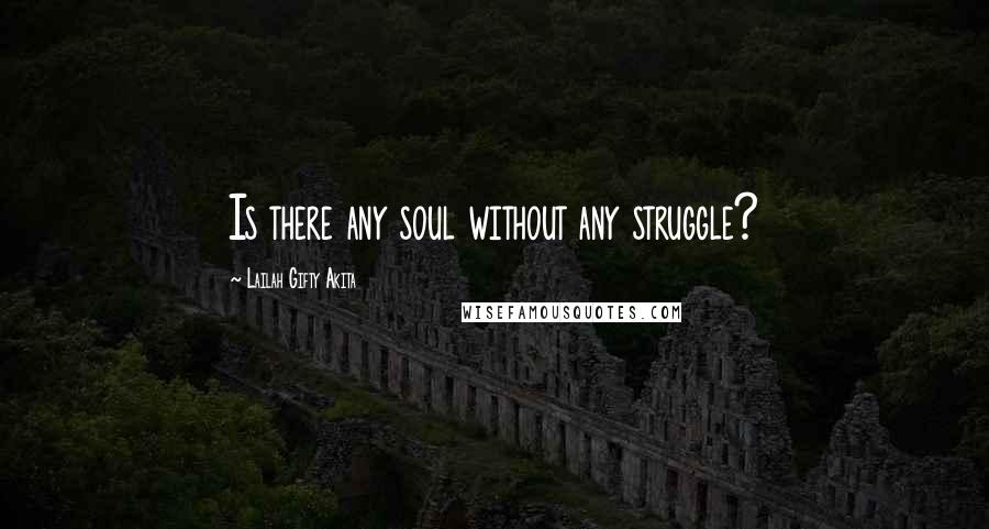 Lailah Gifty Akita Quotes: Is there any soul without any struggle?