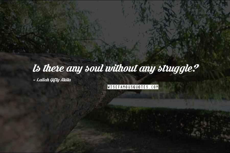 Lailah Gifty Akita Quotes: Is there any soul without any struggle?