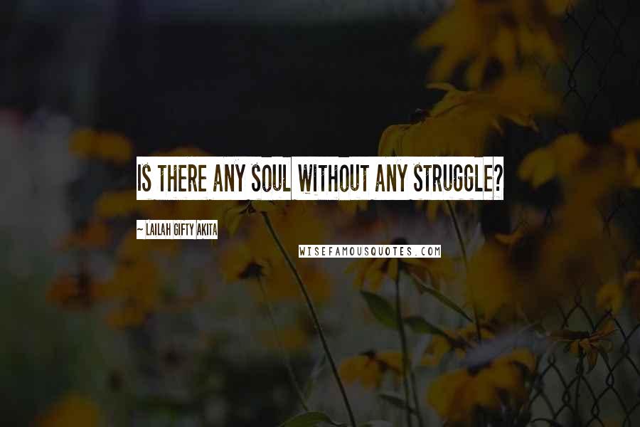 Lailah Gifty Akita Quotes: Is there any soul without any struggle?