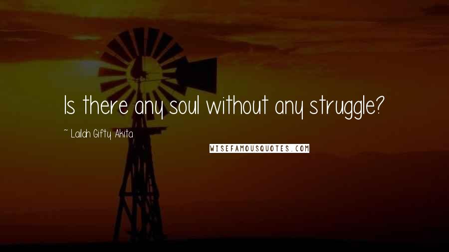 Lailah Gifty Akita Quotes: Is there any soul without any struggle?