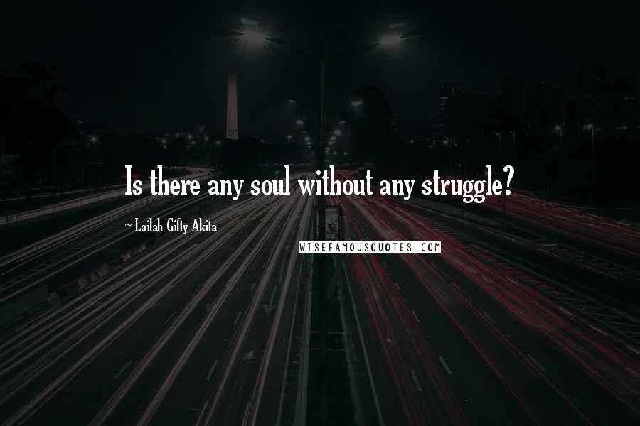 Lailah Gifty Akita Quotes: Is there any soul without any struggle?