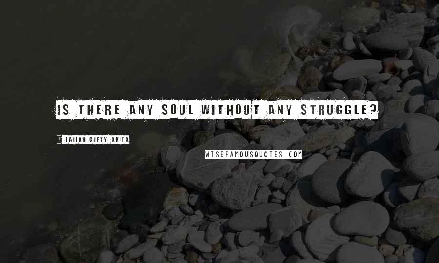 Lailah Gifty Akita Quotes: Is there any soul without any struggle?