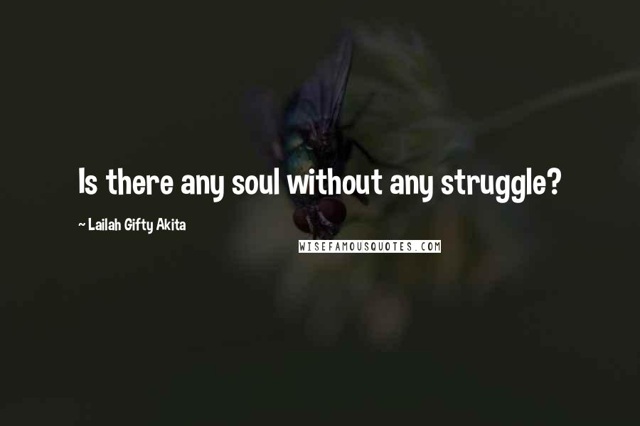 Lailah Gifty Akita Quotes: Is there any soul without any struggle?